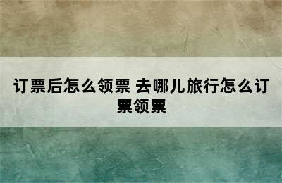订票后怎么领票 去哪儿旅行怎么订票领票